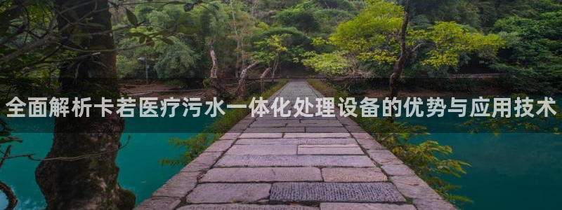 凯时kb88·[中国]官方网站猫眼：全面解析卡若医疗污水一体化处理设备的优势与应